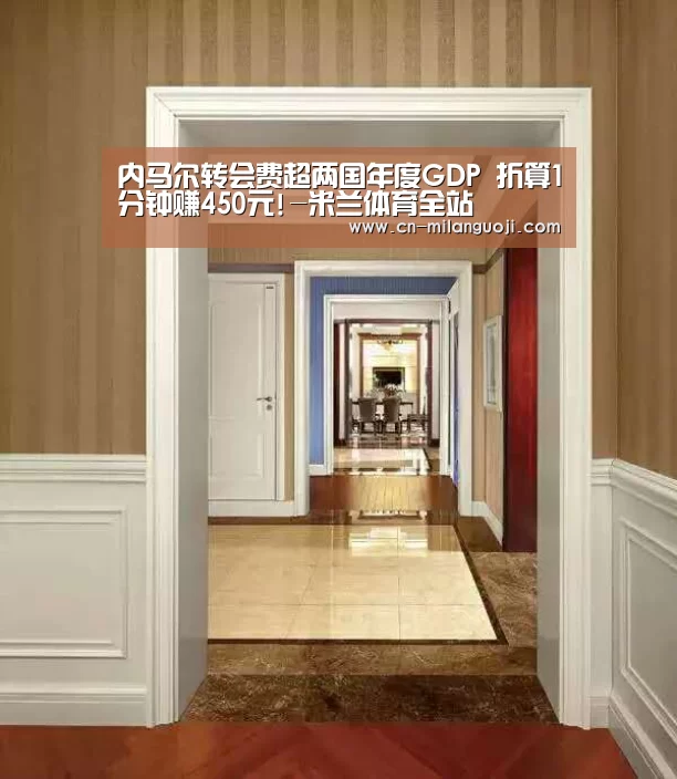 内马尔转会费超两国年度GDP 折算1分钟赚450元!-米兰体育全站(图1) 米兰体育全站app