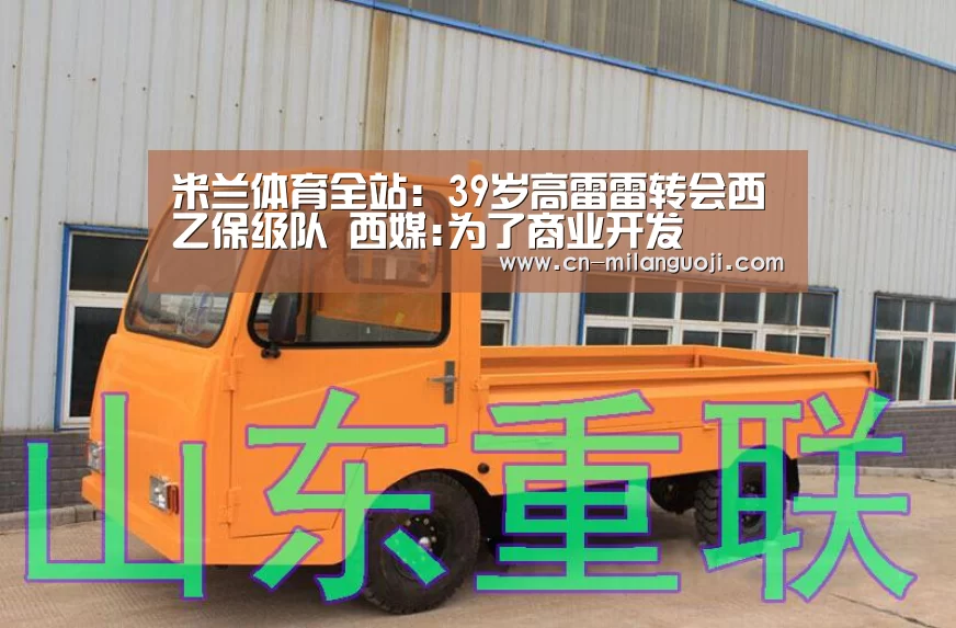 米兰体育全站:39岁高雷雷转会西乙保级队 西媒:为了商业开发(图3) 米兰体育app下载安装