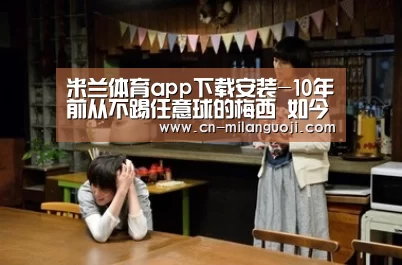 米兰体育app下载安装-10年前从不踢任意球的梅西 如今成了任意球之神!(图1) 米兰体育app下载