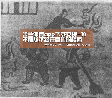 米兰体育app下载安装-10年前从不踢任意球的梅西 如今成了任意球之神!(图3) 米兰体育app网址
